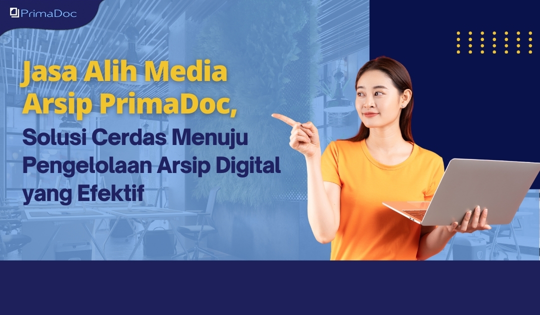 Jasa Alih Media Arsip PrimaDoc, Solusi Cerdas Menuju Pengelolaan Arsip Digital yang Efektif